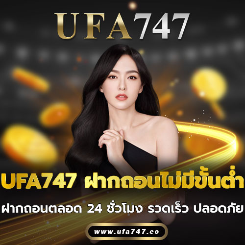 UFA747 ฝากถอนไม่มีขั้นต่ำ