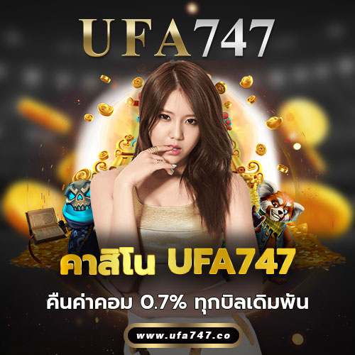 คาสิโน UFA747 คืนค่าคอม 0.7% ทุกบิลเดิมพัน