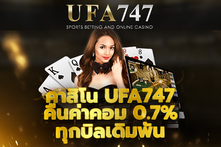 คาสิโน UFA747 คืนค่าคอม 0.7% ทุกบิลเดิมพัน